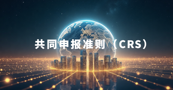 2025年CRS政策升级：全球税务透明化浪潮下的挑战与应对合规指南
